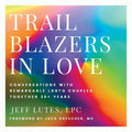 Trailblazers In Love: Conversations With Remarkable LGBTQ Couples Together 20+ Years - Paperback