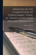 Exercises in the Composition of Greek Iambic Verse [microform], by Translation From English Dramatists; Kynaston, Herbert, - Paperback