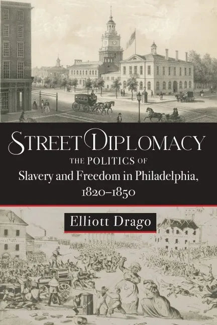 Street Diplomacy: The Politics of Slavery and Freedom in Philadelphia, 1820-1850 - Hardcover