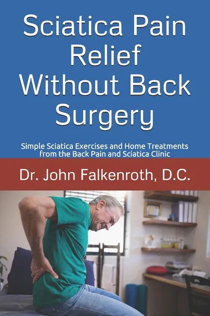 Sciatica Pain Relief Without Back Surgery: Simple Sciatica Exercises and Home Treatments from the Back Pain and Sciatica Clinic - Paperback