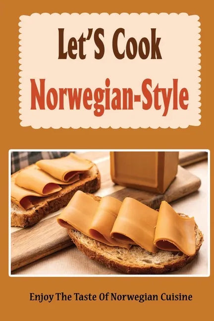 Let'S Cook Norwegian-Style: Enjoy The Taste Of Norwegian Cuisine - Paperback