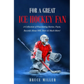 For a Great Ice Hockey Fan: A Collection of Fascinating Stories, Facts, Records About NHL Stars & Much More! - Paperback