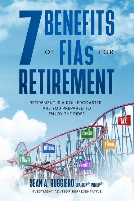 7 Benefits of FIAs For Retirement: Retirement is a Rollercoaster, Are You Prepared to Enjoy the Ride? - Paperback