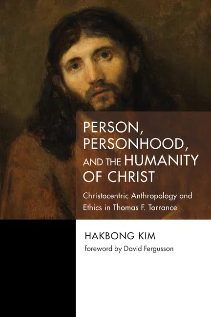 Person, Personhood, and the Humanity of Christ: Christocentric Anthropology and Ethics in Thomas F. Torrance - Hardcover