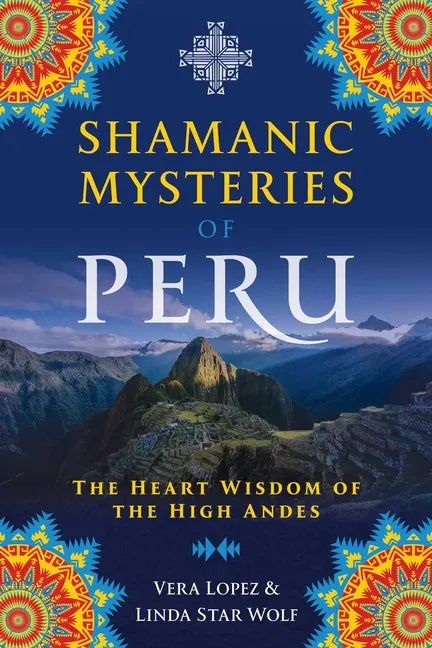 Shamanic Mysteries of Peru: The Heart Wisdom of the High Andes - Paperback