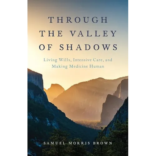 Through the Valley of Shadows: Living Wills, Intensive Care, and Making Medicine Human - Hardcover