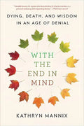 With the End in Mind: Dying, Death, and Wisdom in an Age of Denial - Paperback