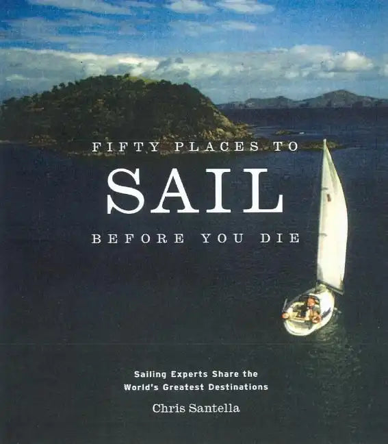 Fifty Places to Sail Before You Die: Sailing Experts Share the World's Greatest Destinations - Hardcover