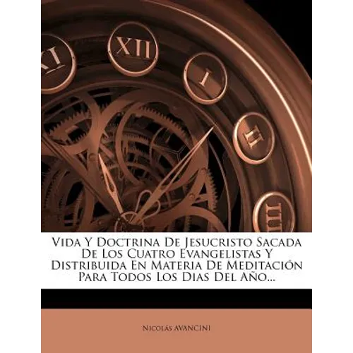 Vida Y Doctrina De Jesucristo Sacada De Los Cuatro Evangelistas Y Distribuida En Materia De Meditación Para Todos Los Dias Del Año... - Paperback