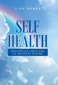 Self Health: Holistically Heal for an Abundant Future - Hardcover