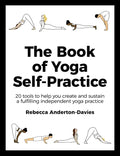 The Book of Yoga Self-Practice: 20 Tools to Help You Create and Sustain a Fulfilling Independent Yoga Practice - Paperback