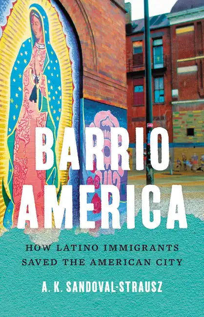 Barrio America: How Latino Immigrants Saved the American City - Hardcover