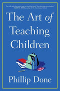 The Art of Teaching Children: All I Learned from a Lifetime in the Classroom - Paperback