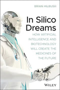 In Silico Dreams: How Artificial Intelligence and Biotechnology Will Create the Medicines of the Future - Paperback