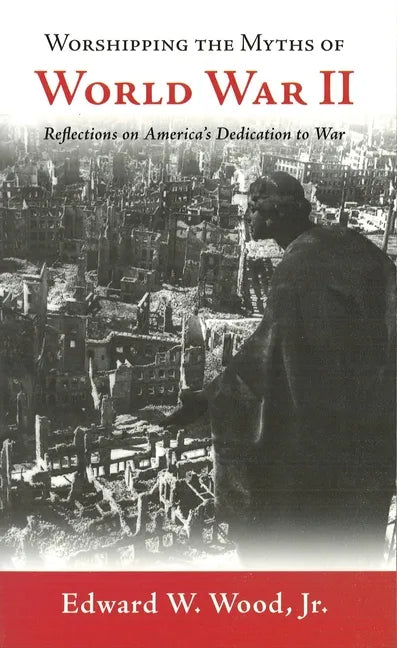 Worshipping the Myths of World War II: Reflections on America's Dedication to War - Paperback