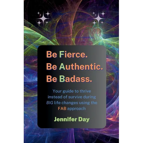 Be Fierce. Be Authentic. Be Badass.: Your guide to thrive instead of survive during BIG life changes using the FAB approach - Paperback