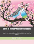 Color by Number Adult Coloring Book: Large Print Flowers, Birds and Animals Coloring Book For Adults - Paperback