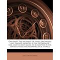 Our Army. the Necessity of a Well Organized and Trained Infantry at the Outbreak of War, and the Best Means to Be Adopted by the United States for Obt - Paperback