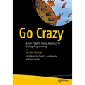 Go Crazy: A Fun Projects-Based Approach to Golang Programming - Paperback