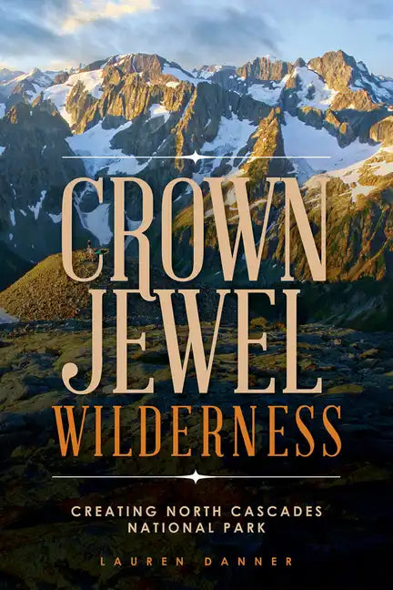Crown Jewel Wilderness: Creating North Cascades National Park - Paperback
