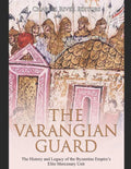 The Varangian Guard: The History and Legacy of the Byzantine Empire's Elite Mercenary Unit - Paperback