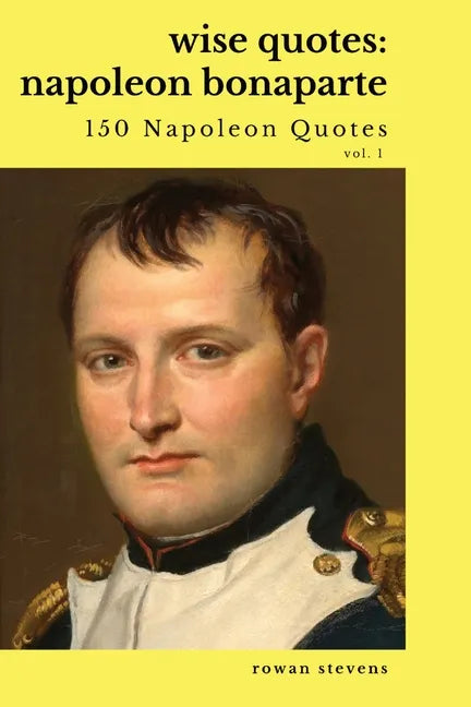 Wise Quotes: Napoleon Bonaparte (211 Napoleon Bonaparte Quotes) French Revolutionary Leader Quote Collection - Paperback