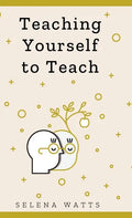 Teaching Yourself to Teach: A Comprehensive guide to the fundamental and Practical Information You Need to Succeed as a Teacher Today. - Hardcover