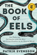 The Book of Eels: Our Enduring Fascination with the Most Mysterious Creature in the Natural World - Hardcover