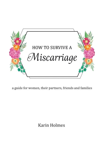 How to Survive a Miscarriage: A guide for women, their partners, friends and families - Paperback