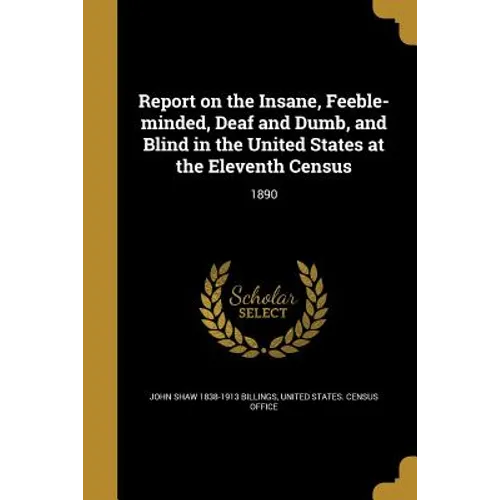 Report on the Insane, Feeble-minded, Deaf and Dumb, and Blind in the United States at the Eleventh Census: 1890 - Paperback