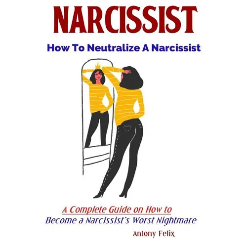 Narcissist: How To Neutralize A Narcissist A Complete Guide on How to Become a Narcissist's Worst Nightmare - Paperback