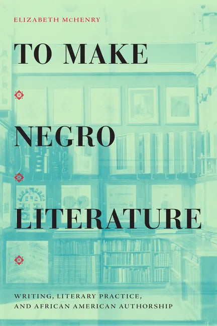 To Make Negro Literature: Writing, Literary Practice, and African American Authorship - Paperback