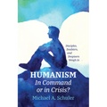 Humanism: In Command or in Crisis?: Disciples, Doubters, and Despisers Weigh in - Paperback