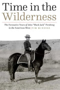Time in the Wilderness: The Formative Years of John "Black Jack" Pershing in the American West - Hardcover