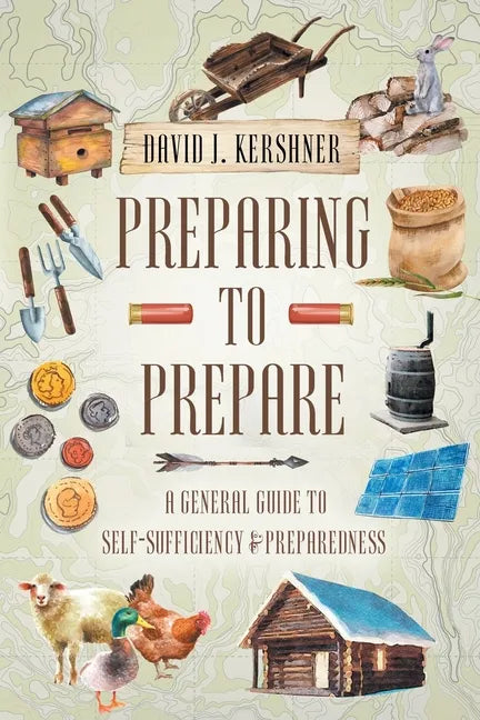 Preparing to Prepare: A General Guide to Self-Sufficiency and Preparedness - Paperback