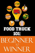 Food Truck 101: Beginner to Winner: The Complete Guide to Fulfilling Your Food Truck Dream. - Paperback