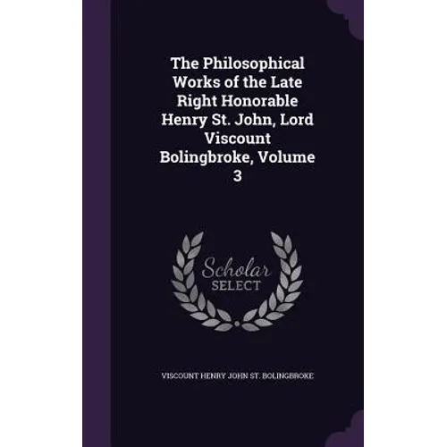 The Philosophical Works of the Late Right Honorable Henry St. John, Lord Viscount Bolingbroke, Volume 3 - Hardcover