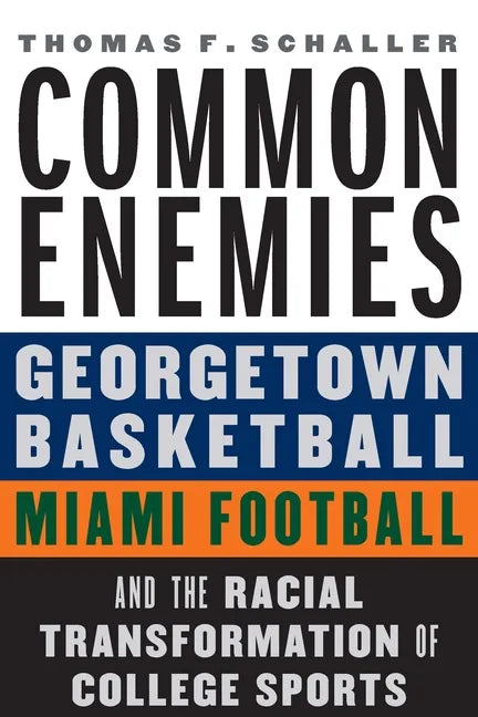 Common Enemies: Georgetown Basketball, Miami Football, and the Racial Transformation of College Sports - Hardcover