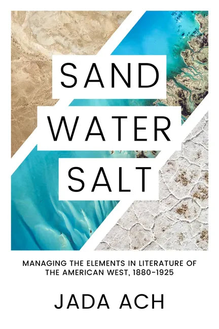 Sand, Water, Salt: Managing the Elements in Literature of the American West, 1880-1925 - Hardcover
