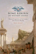 Rome Reborn on Western Shores: Historical Imagination and the Creation of the American Republic - Hardcover