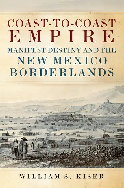 Coast-To-Coast Empire: Manifest Destiny and the New Mexico Borderlands - Hardcover
