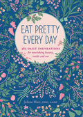 Eat Pretty Every Day: 365 Daily Inspirations for Nourishing Beauty, Inside and Out - Paperback