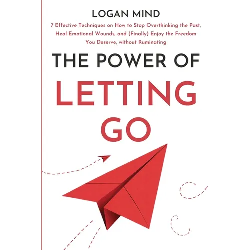 The Power of Letting Go: 7 Effective Techniques on How to Stop Overthinking the Past, Heal Emotional Wounds, and (Finally) Enjoy the Freedom Yo - Paperback
