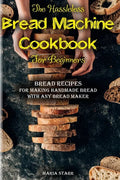 The Hassleless Bread Machine Cookbook for Beginners: Bread Recipes for Making Handmade Bread with Any Bread Maker - Paperback