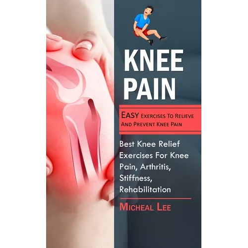 Knee Pain: Easy Exercises To Relieve And Prevent Knee Pain (Best Knee Relief Exercises For Knee Pain, Arthritis, Stiffness, Rehab - Paperback