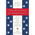 The Religion of Democracy: Seven Liberals and the American Moral Tradition - Paperback