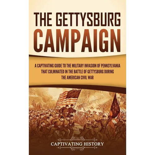 The Gettysburg Campaign: A Captivating Guide to the Military Invasion of Pennsylvania That Culminated in the Battle of Gettysburg During the Am - Hardcover