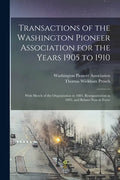 Transactions of the Washington Pioneer Association for the Years 1905 to 1910: With Sketch of the Organization in 1883, Reorganization in 1895, and By - Paperback
