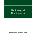 The Apocryphal New Testament, being all the gospels, epistles, and other pieces now extant; attributed in the first four centuries to Jesus Christ, Hi - Paperback