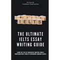 The Ultimate IELTS Essay Writing Guide: Learn The Tips Of Successful Writers From A Professor With Years Of Experience Grading Essays - Paperback